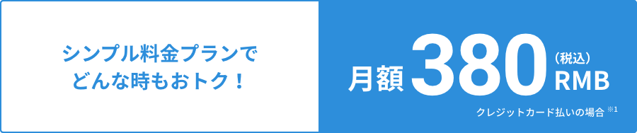 シンプル料金プランでどんな時もおトク！月額380RMB(税込)クレジットカード払いの場合 ※1