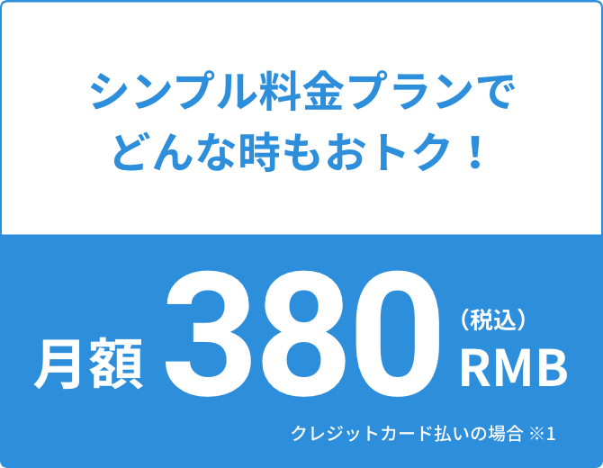 シンプル料金プランでどんな時もおトク！月額380RMB(税込)クレジットカード払いの場合 ※1