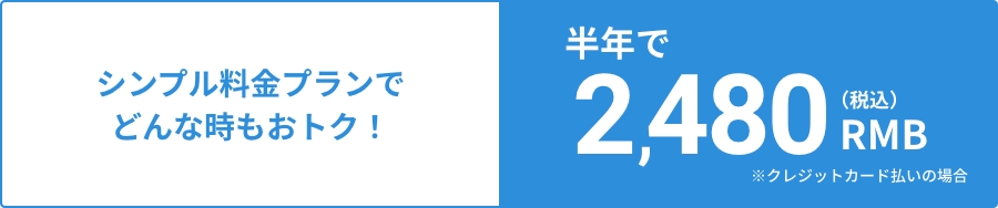 シンプル料金プランでどんな時もおトク！半年で2,480RMB(税込み)※クレジットカード支払いの場合