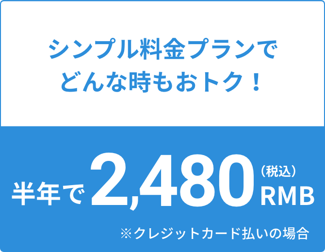 シンプル料金プランでどんな時もおトク！半年で2,480RMB(税込み)※クレジットカード支払いの場合